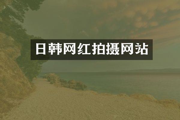日韩网红拍摄网站