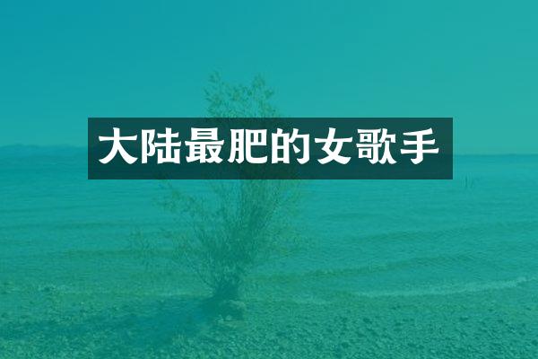 大陆最肥的女歌手