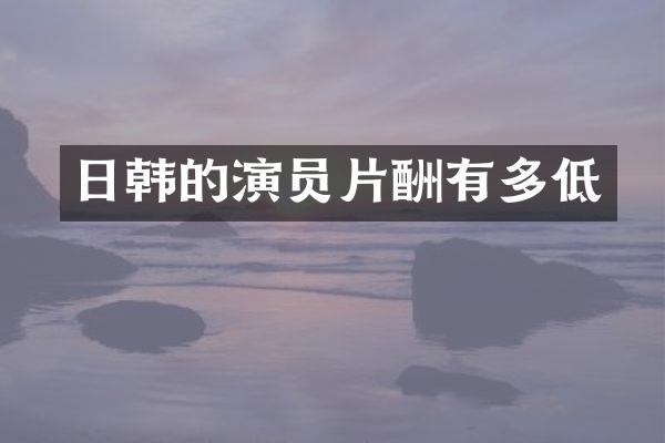 日韩的演员片酬有多低