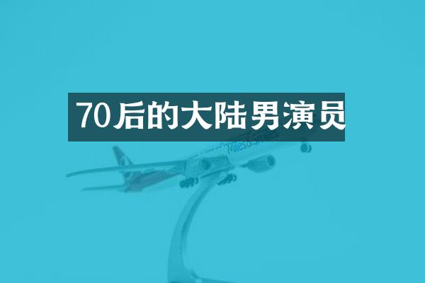 70后的大陆男演员