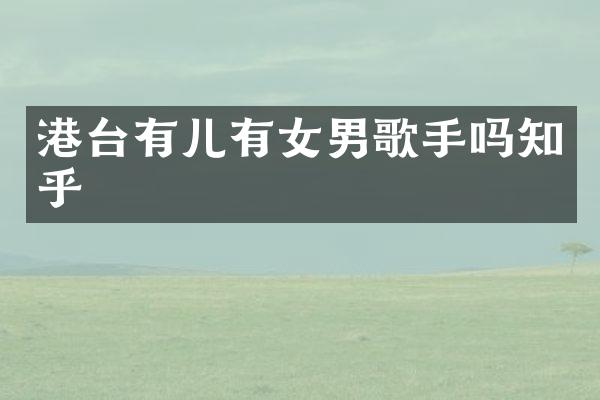 港台有儿有女男歌手吗知乎