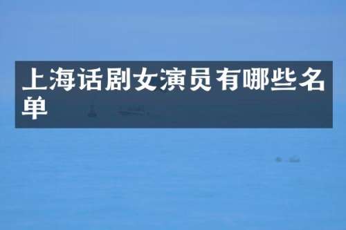 上海话剧女演员有哪些名单