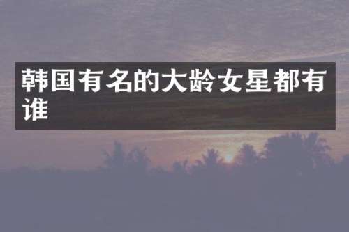 韩国有名的大龄女星都有谁