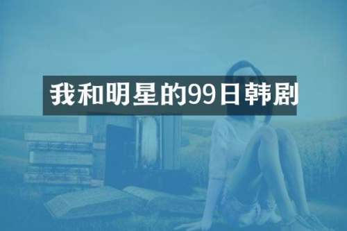 我和明星的99日韩剧