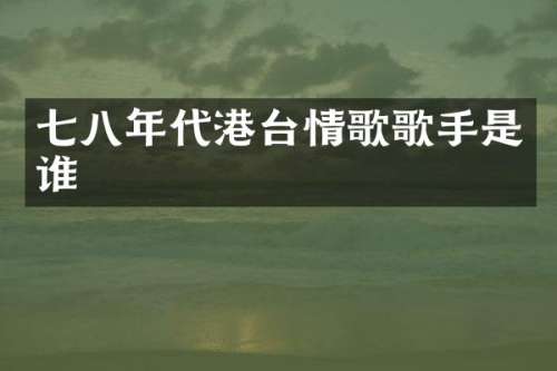 七八年代港台情歌歌手是谁