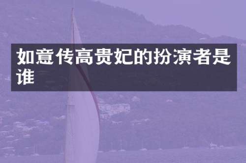 如意传高贵妃的扮演者是谁