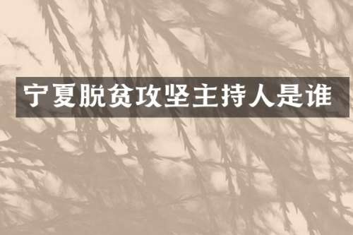 宁夏脱贫攻坚主持人是谁