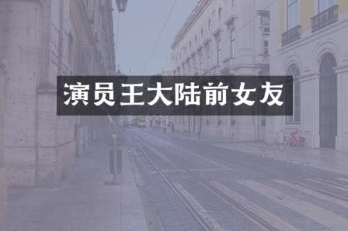 演员王大陆前女友