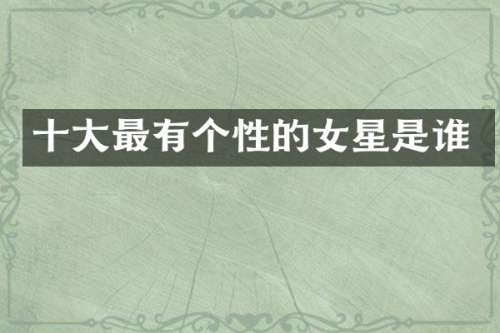十大最有个性的女星是谁