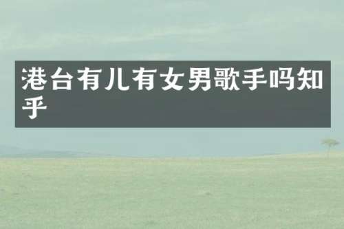 港台有儿有女男歌手吗知乎