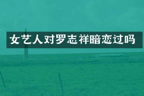 女艺人对罗志祥暗恋过吗