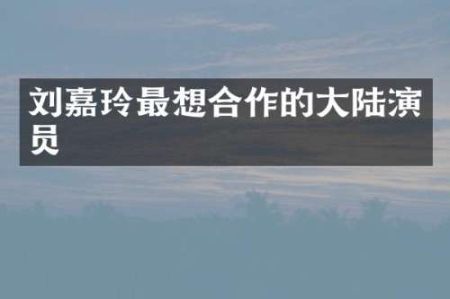 刘嘉玲最想合作的大陆演员