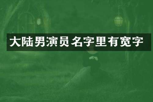 大陆男演员名字里有宽字