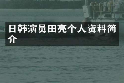 日韩演员田亮个人资料简介