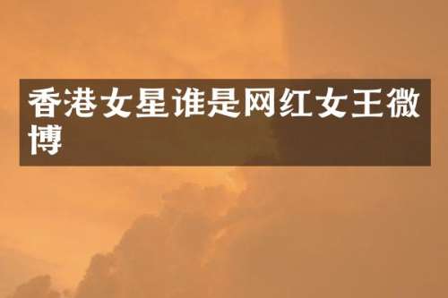 香港女星谁是网红女王微博