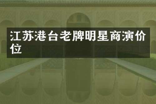 江苏港台老牌明星商演价位