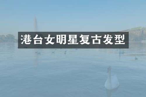 港台女明星复古发型