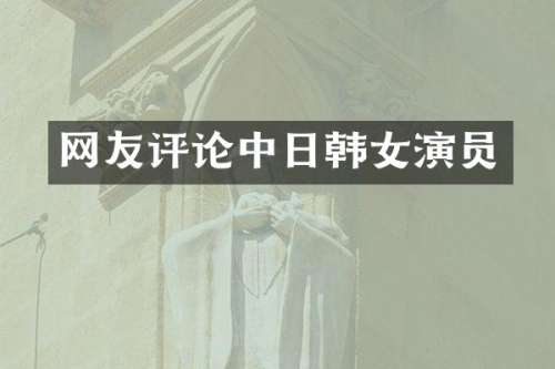 网友评论中日韩女演员