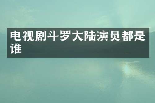 电视剧斗罗大陆演员都是谁