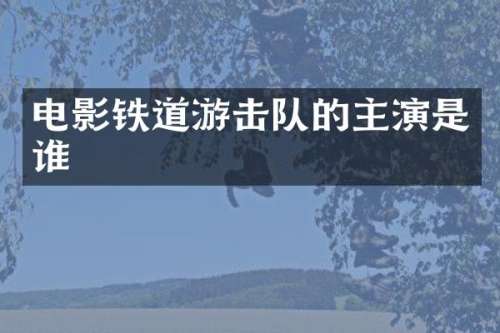 电影铁道游击队的主演是谁