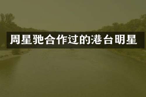 周星驰合作过的港台明星