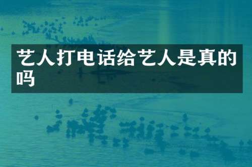 艺人打电话给艺人是真的吗