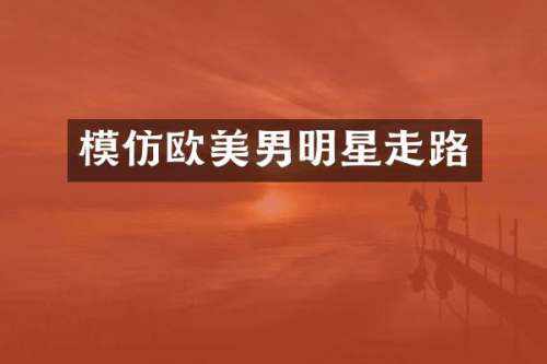 模仿欧美男明星走路