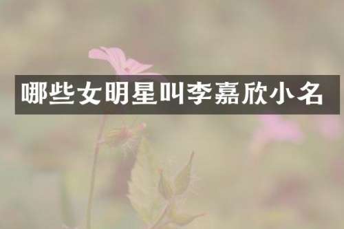 哪些女明星叫李嘉欣小名