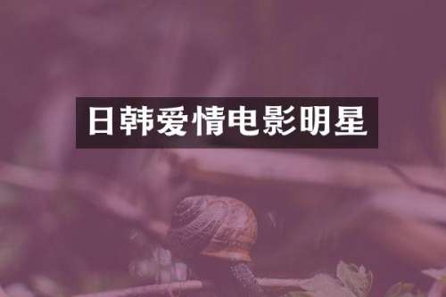 日韩爱情电影明星