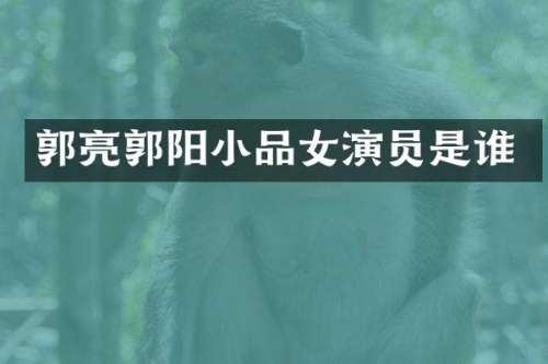 郭亮郭阳小品女演员是谁