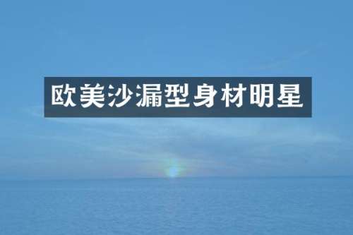 欧美沙型身材明星