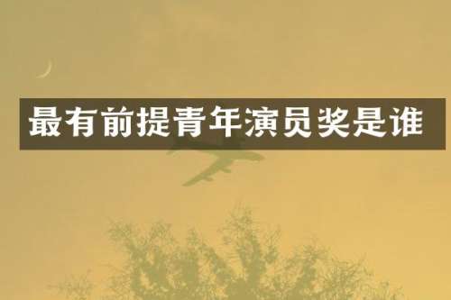 最有前提青年演员奖是谁