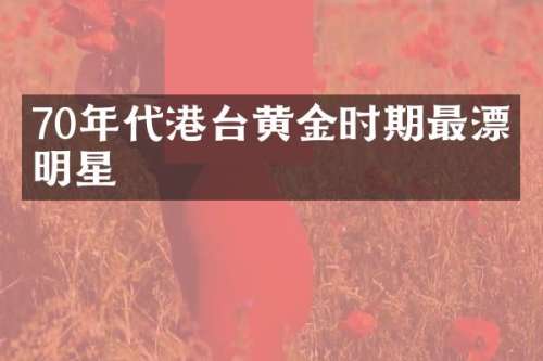 70年代港台黄金时期最漂亮明星