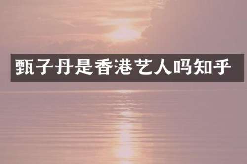 甄子丹是香港艺人吗知乎