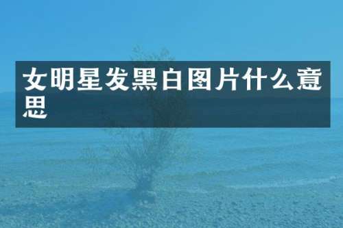 女明星发黑白图片什么意思