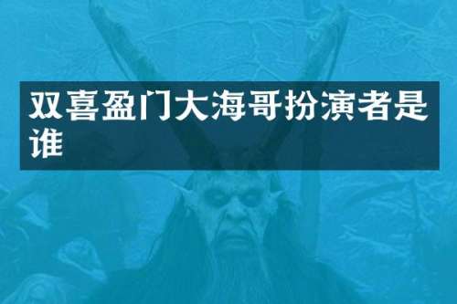 双喜盈门大海哥扮演者是谁