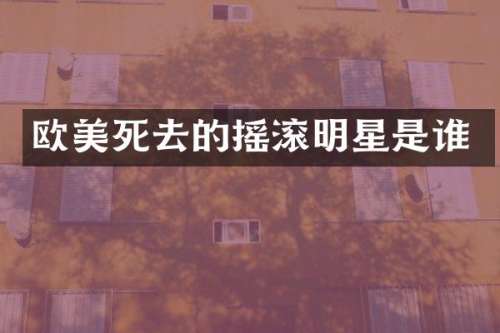 欧美死去的摇滚明星是谁