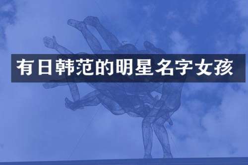 有日韩范的明星名字女孩