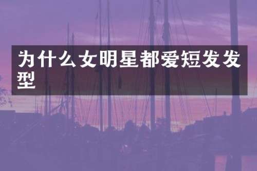 为什么女明星都爱短发发型