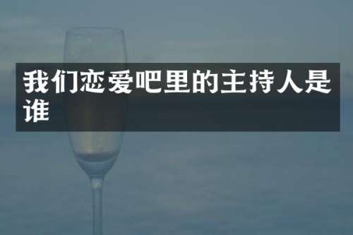 我们恋爱吧里的主持人是谁