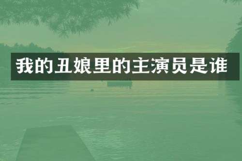 我的丑娘里的主演员是谁