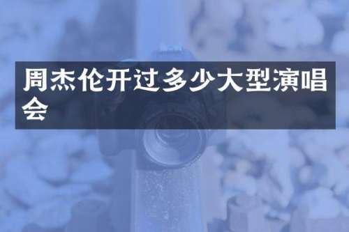 周杰伦开过多少大型演唱会
