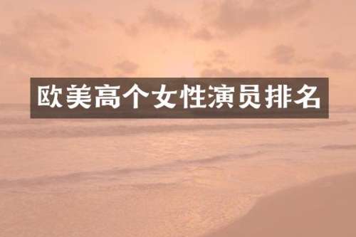 欧美高个女性演员排名