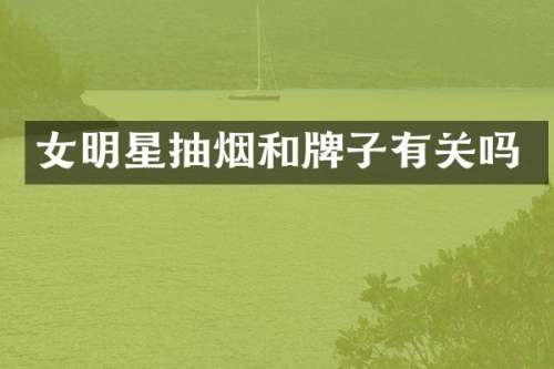 女明星抽烟和牌子有关吗