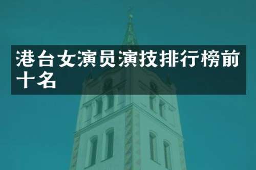 港台女演员演技排行榜前十名