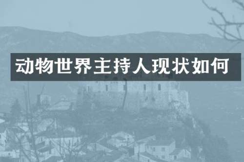 动物世界主持人现状如何
