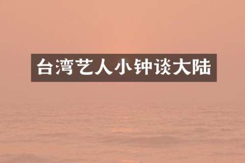 台湾艺人小钟谈大陆