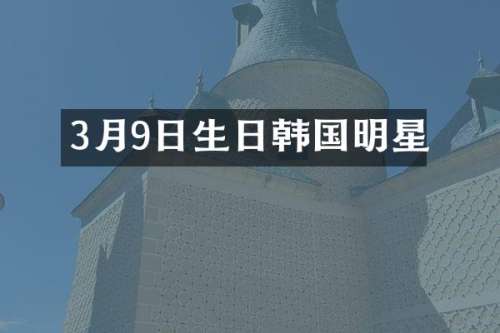 3月9日生日韩国明星