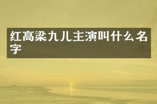 红高梁九儿主演叫什么名字