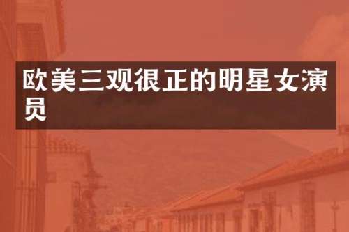 欧美三观很正的明星女演员